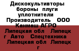 Дискокультивторы, бороны, плуги. уплотнители › Производитель ­ ООО Канмаш АГРО - Липецкая обл., Липецк г. Авто » Спецтехника   . Липецкая обл.,Липецк г.